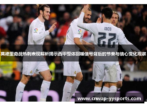 莫德里奇战热刺表现解析揭示西甲整体回暖信号背后的节奏与信心变化观察