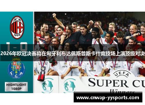 2026年欧冠决赛将在匈牙利布达佩斯普斯卡什竞技场上演顶级对决