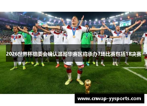 2026世界杯组委会确认温哥华赛区将承办7场比赛包括18决赛