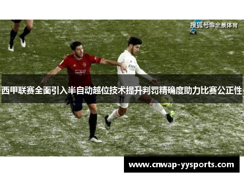 西甲联赛全面引入半自动越位技术提升判罚精确度助力比赛公正性