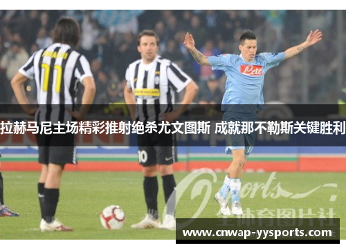 拉赫马尼主场精彩推射绝杀尤文图斯 成就那不勒斯关键胜利
