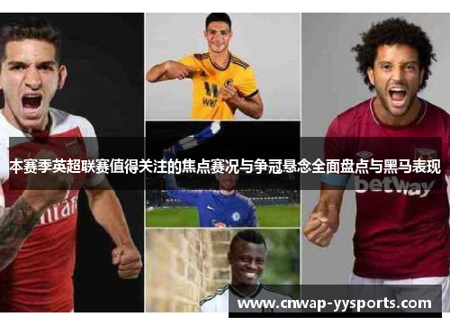 本赛季英超联赛值得关注的焦点赛况与争冠悬念全面盘点与黑马表现