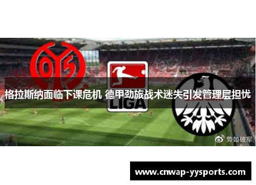 格拉斯纳面临下课危机 德甲劲旅战术迷失引发管理层担忧