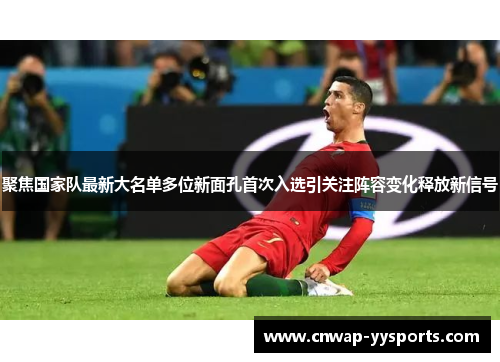 聚焦国家队最新大名单多位新面孔首次入选引关注阵容变化释放新信号